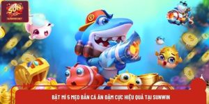 Bật Mí 5 Mẹo Bắn Cá Ăn Đậm Cực Hiệu Quả Tại Sunwin
